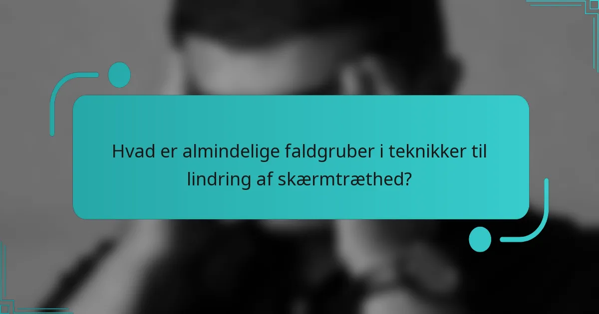Hvad er almindelige faldgruber i teknikker til lindring af skærmtræthed?