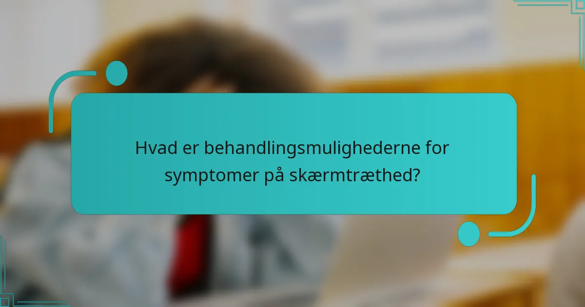 Hvad er behandlingsmulighederne for symptomer på skærmtræthed?