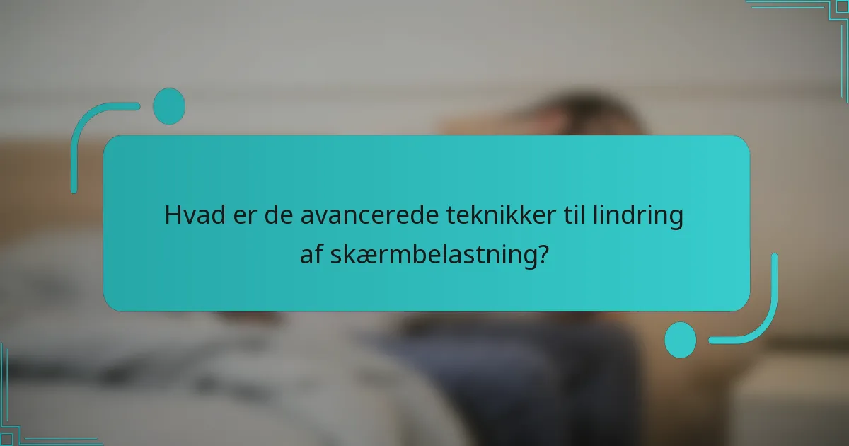 Hvad er de avancerede teknikker til lindring af skærmbelastning?