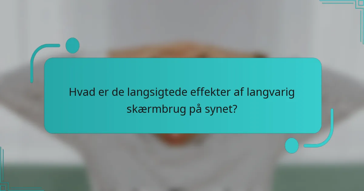 Hvad er de langsigtede effekter af langvarig skærmbrug på synet?
