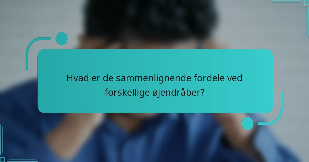 Hvad er de sammenlignende fordele ved forskellige øjendråber?