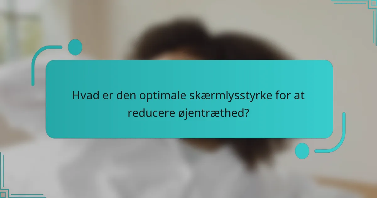 Hvad er den optimale skærmlysstyrke for at reducere øjentræthed?