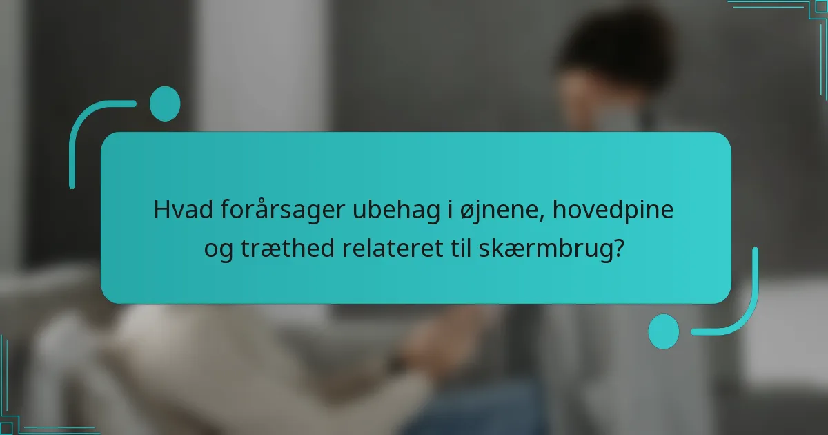 Hvad forårsager ubehag i øjnene, hovedpine og træthed relateret til skærmbrug?