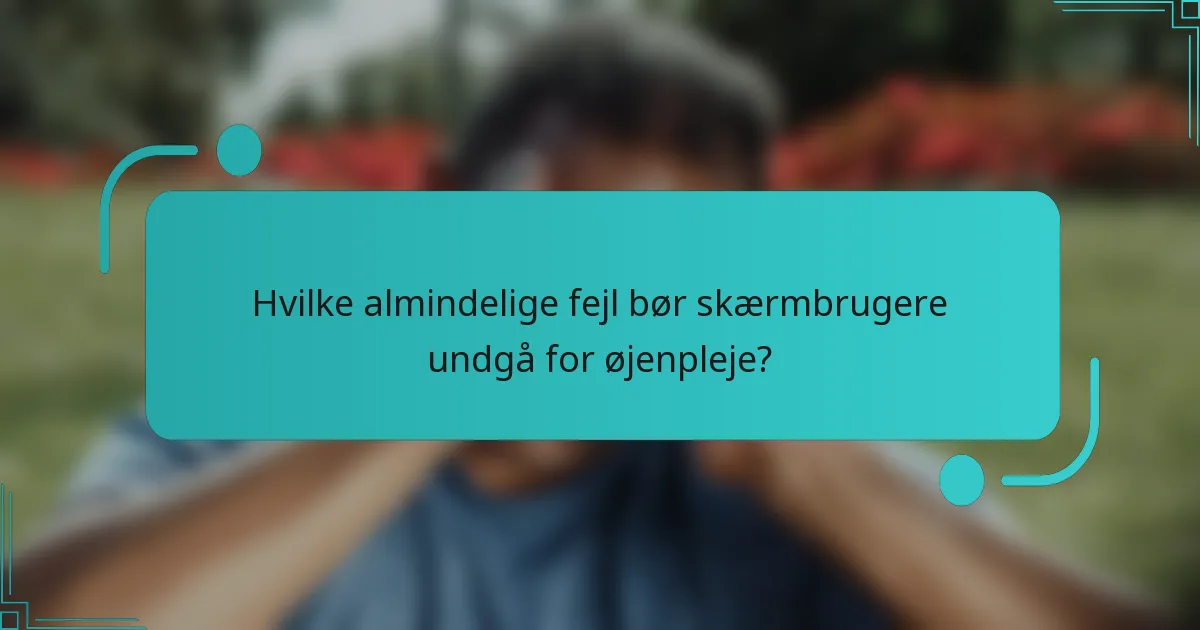 Hvilke almindelige fejl bør skærmbrugere undgå for øjenpleje?