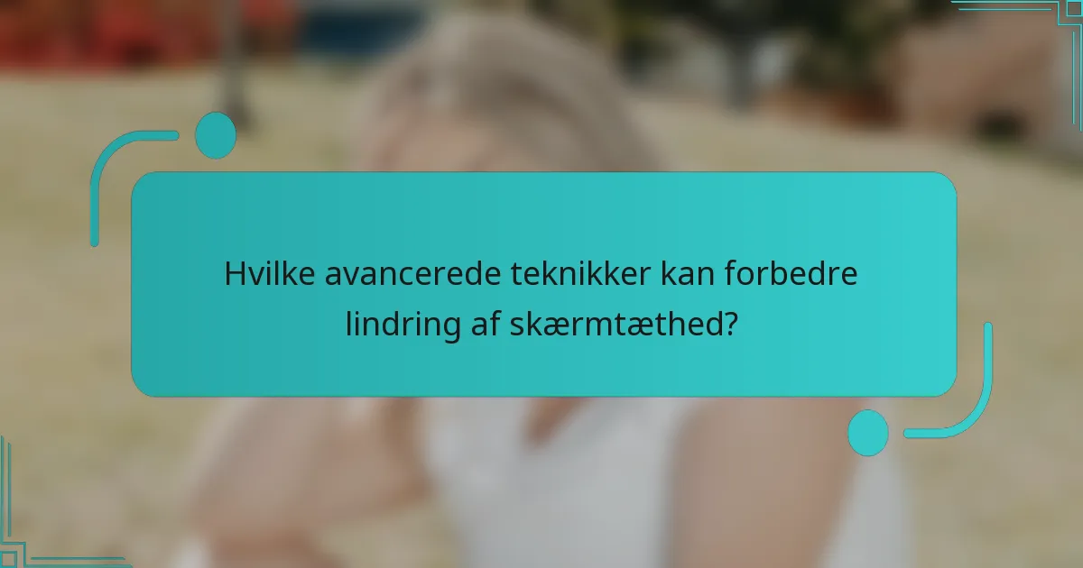 Hvilke avancerede teknikker kan forbedre lindring af skærmtæthed?