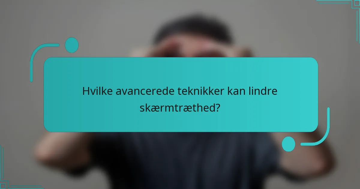 Hvilke avancerede teknikker kan lindre skærmtræthed?