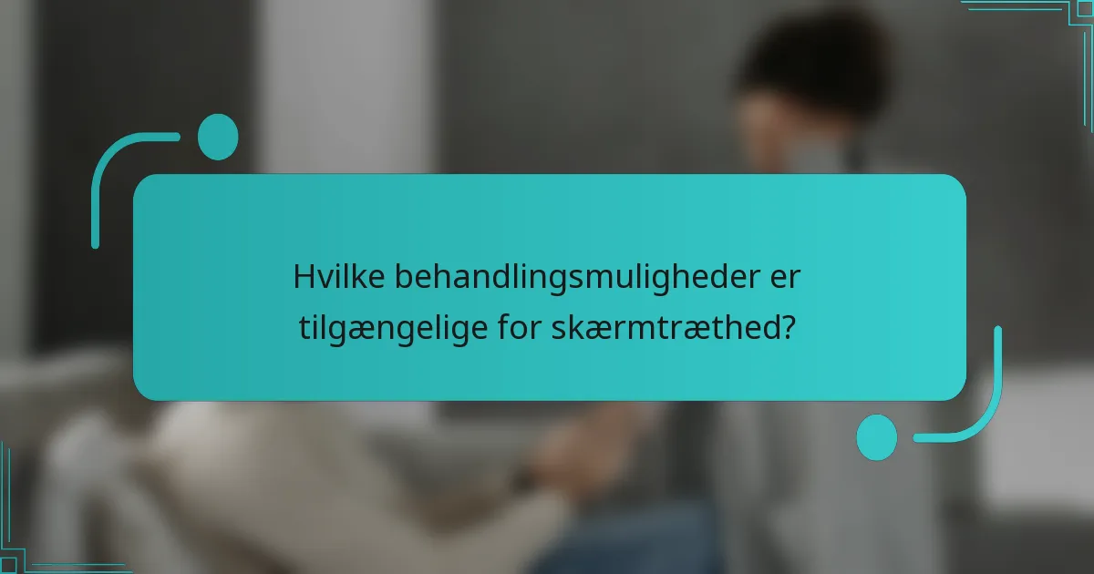 Hvilke behandlingsmuligheder er tilgængelige for skærmtræthed?