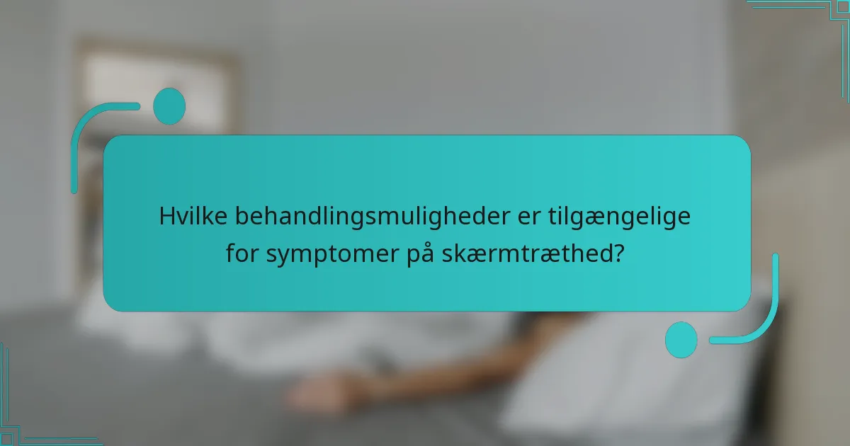 Hvilke behandlingsmuligheder er tilgængelige for symptomer på skærmtræthed?