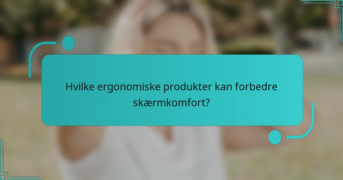 Hvilke ergonomiske produkter kan forbedre skærmkomfort?