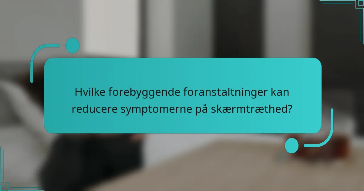 Hvilke forebyggende foranstaltninger kan reducere symptomerne på skærmtræthed?