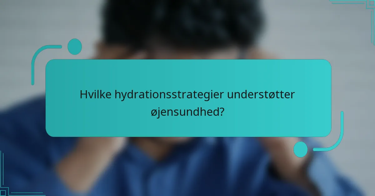 Hvilke hydrationsstrategier understøtter øjensundhed?
