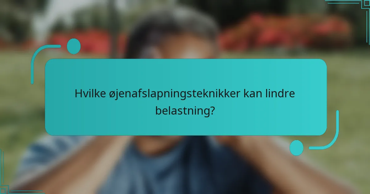 Hvilke øjenafslapningsteknikker kan lindre belastning?