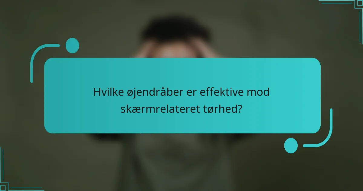 Hvilke øjendråber er effektive mod skærmrelateret tørhed?