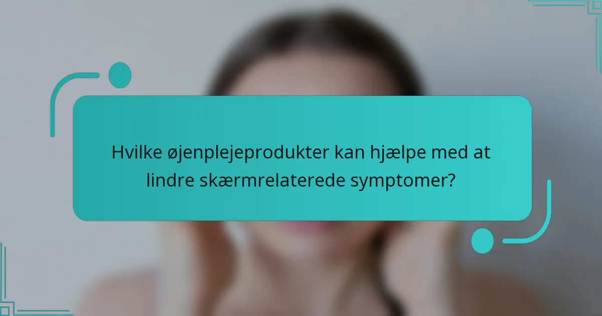 Hvilke øjenplejeprodukter kan hjælpe med at lindre skærmrelaterede symptomer?