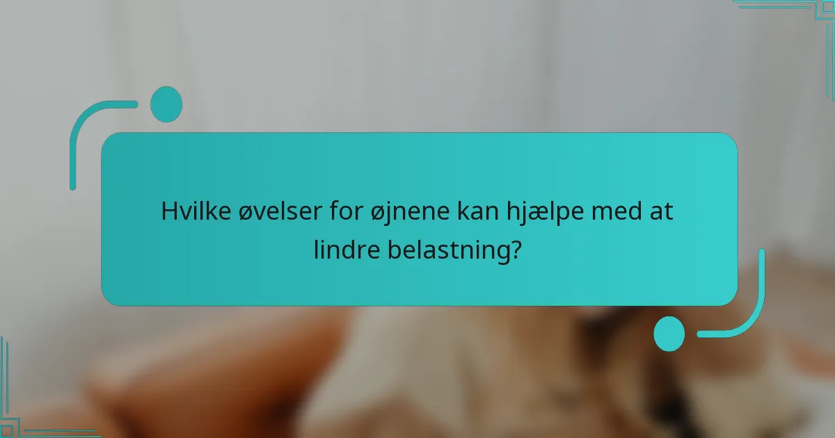 Hvilke øvelser for øjnene kan hjælpe med at lindre belastning?