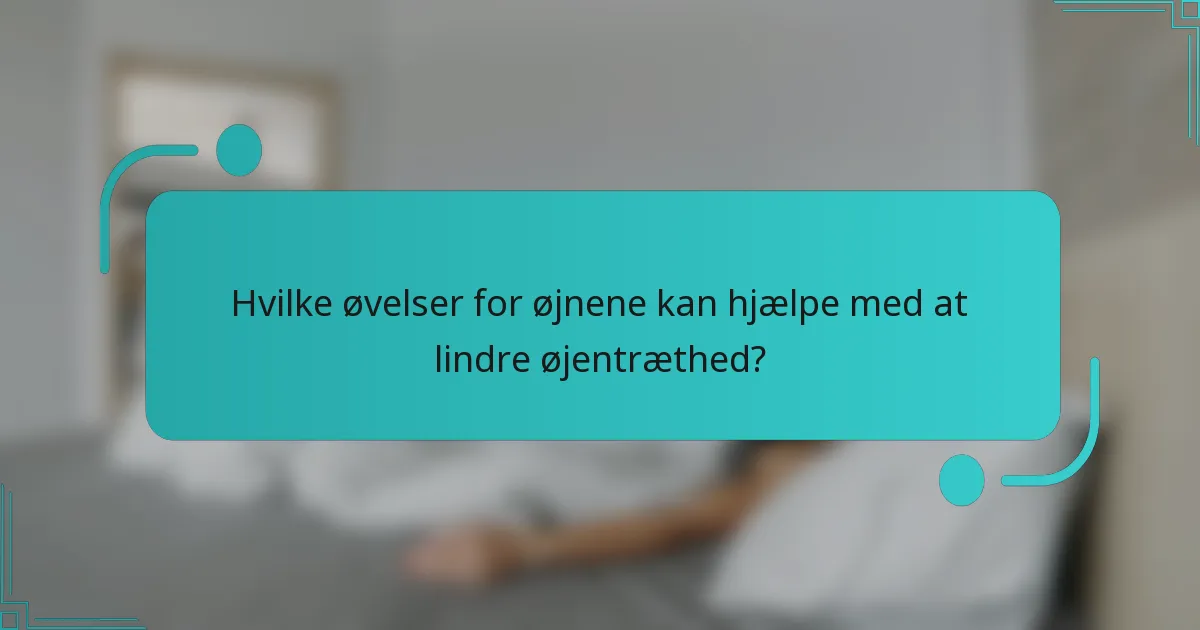 Hvilke øvelser for øjnene kan hjælpe med at lindre øjentræthed?