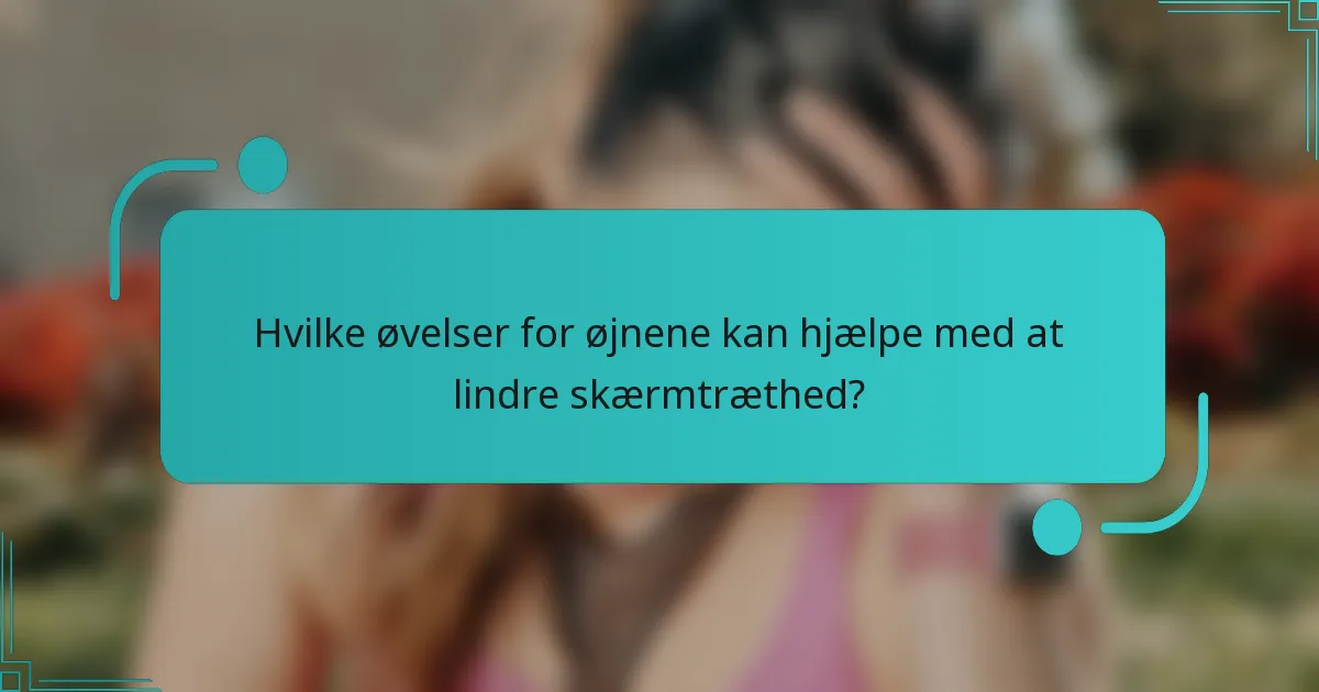 Hvilke øvelser for øjnene kan hjælpe med at lindre skærmtræthed?
