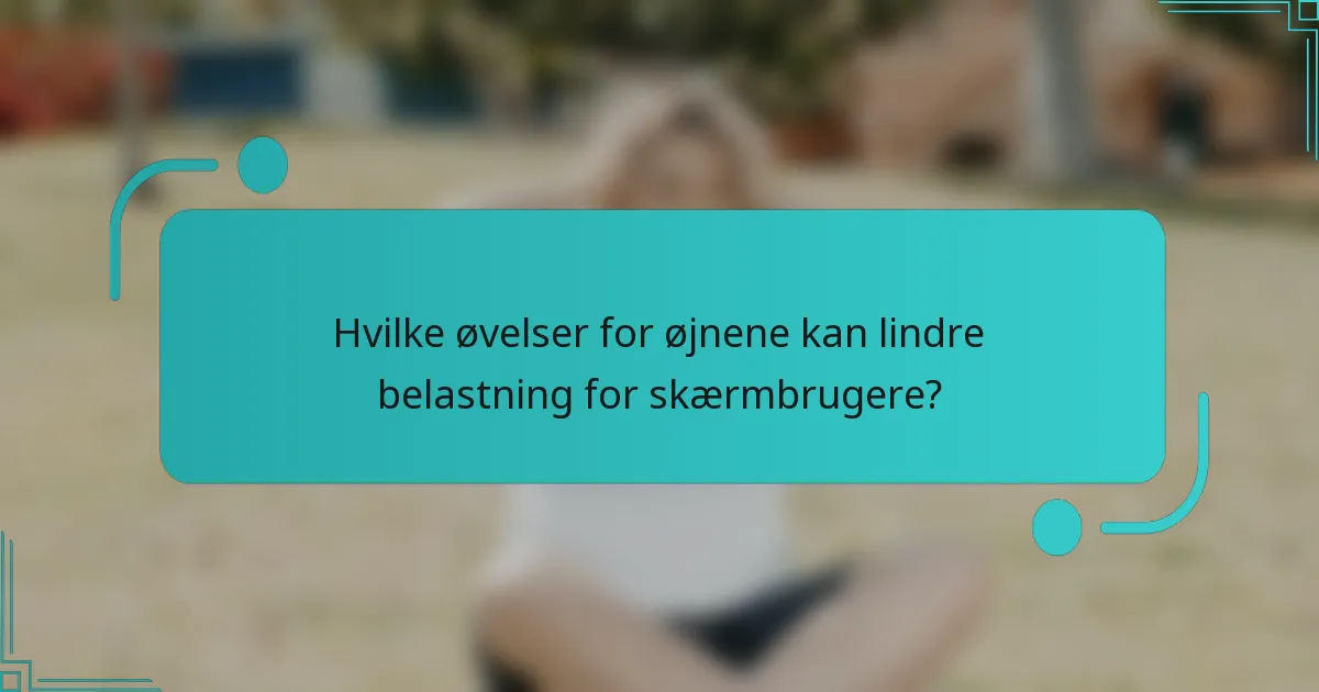 Hvilke øvelser for øjnene kan lindre belastning for skærmbrugere?