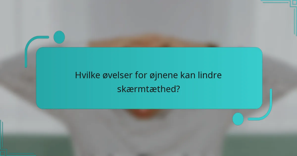 Hvilke øvelser for øjnene kan lindre skærmtæthed?