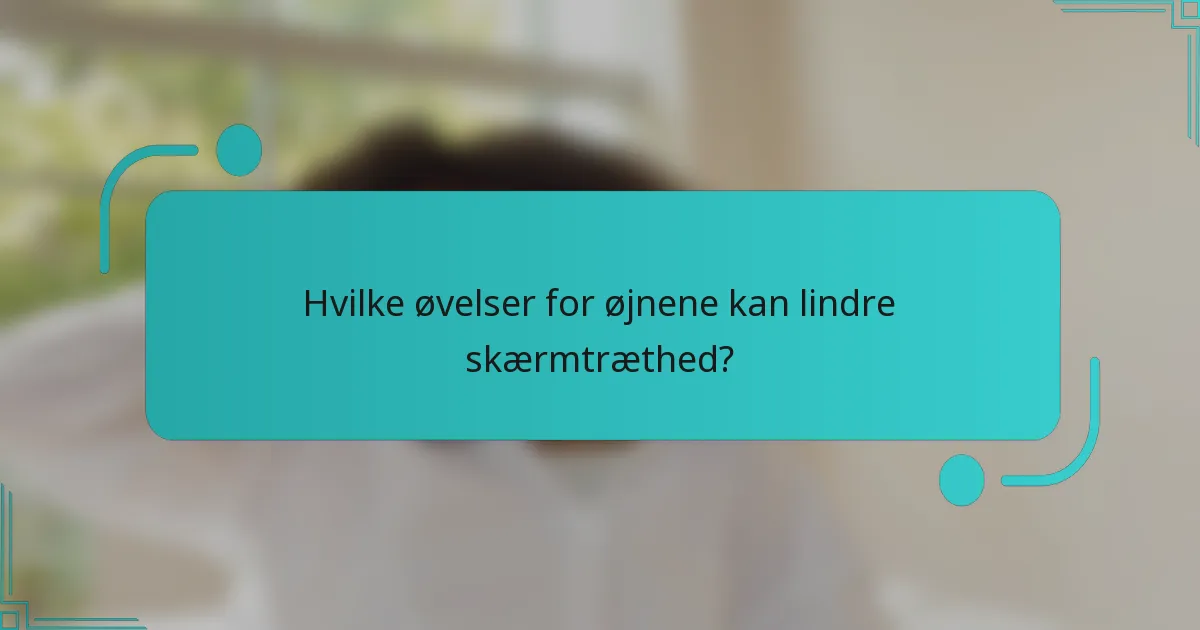 Hvilke øvelser for øjnene kan lindre skærmtræthed?