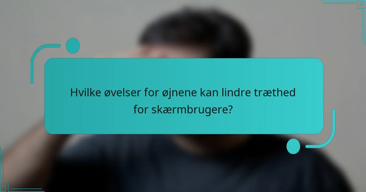 Hvilke øvelser for øjnene kan lindre træthed for skærmbrugere?