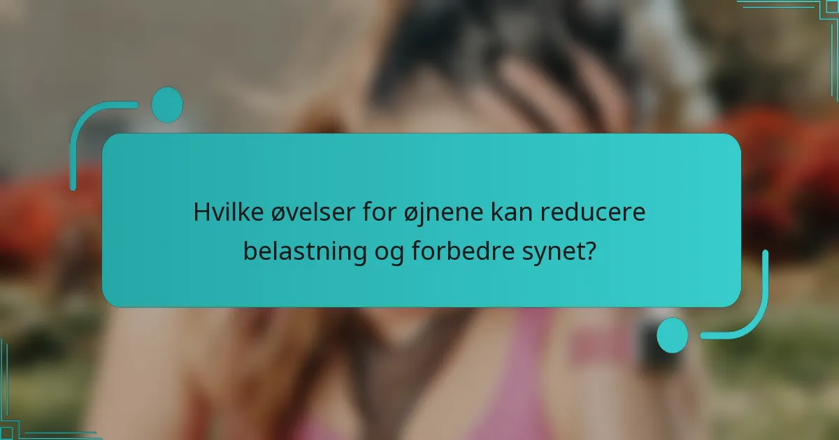 Hvilke øvelser for øjnene kan reducere belastning og forbedre synet?