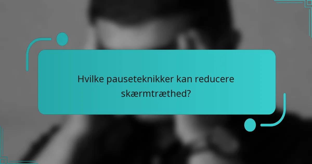 Hvilke pauseteknikker kan reducere skærmtræthed?