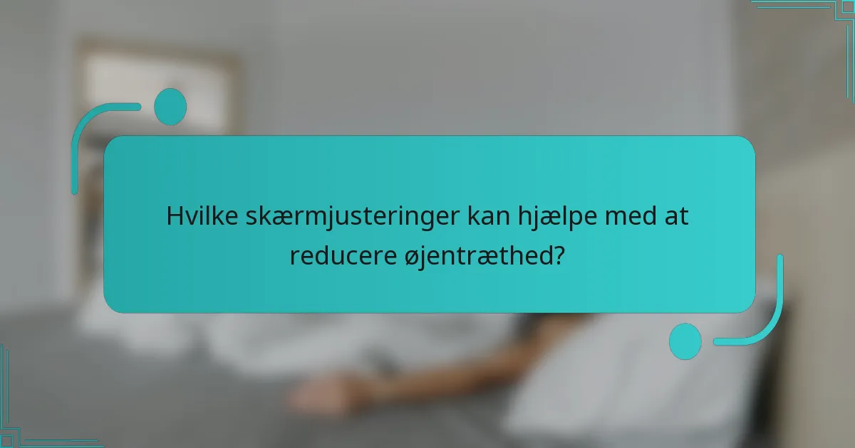 Hvilke skærmjusteringer kan hjælpe med at reducere øjentræthed?