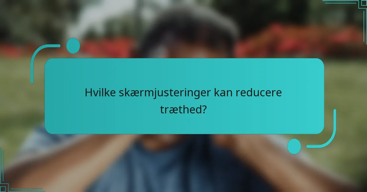 Hvilke skærmjusteringer kan reducere træthed?