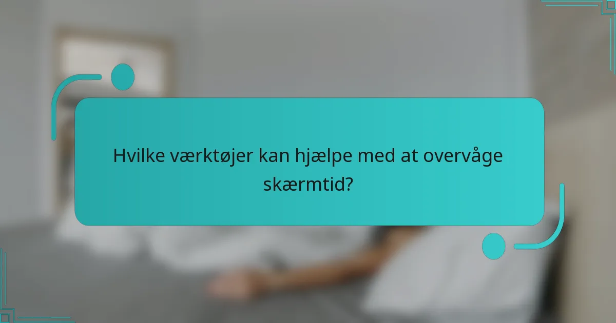 Hvilke værktøjer kan hjælpe med at overvåge skærmtid?
