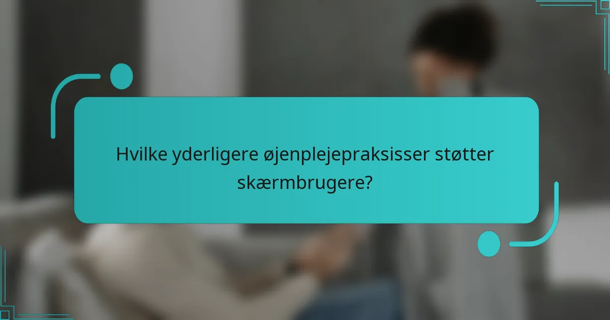 Hvilke yderligere øjenplejepraksisser støtter skærmbrugere?