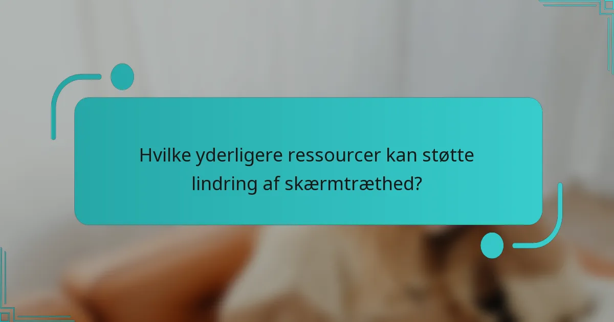 Hvilke yderligere ressourcer kan støtte lindring af skærmtræthed?