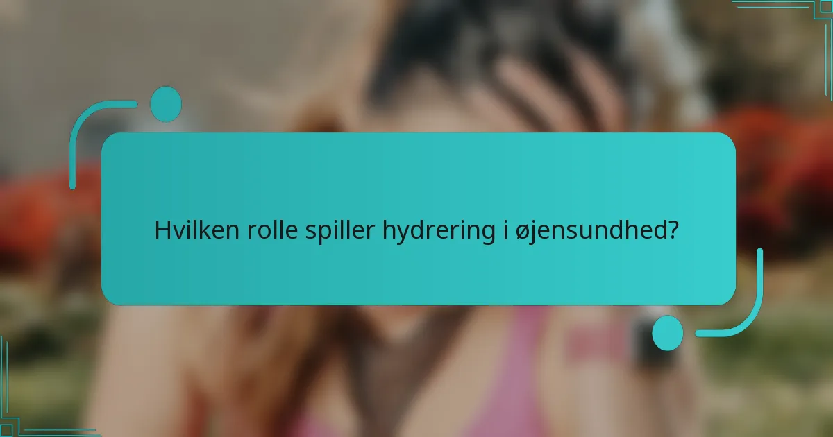 Hvilken rolle spiller hydrering i øjensundhed?
