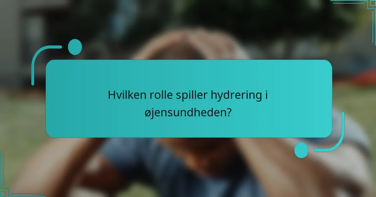 Hvilken rolle spiller hydrering i øjensundheden?