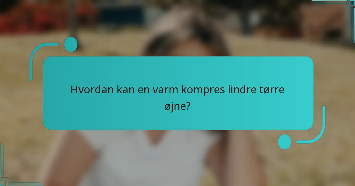 Hvordan kan en varm kompres lindre tørre øjne?