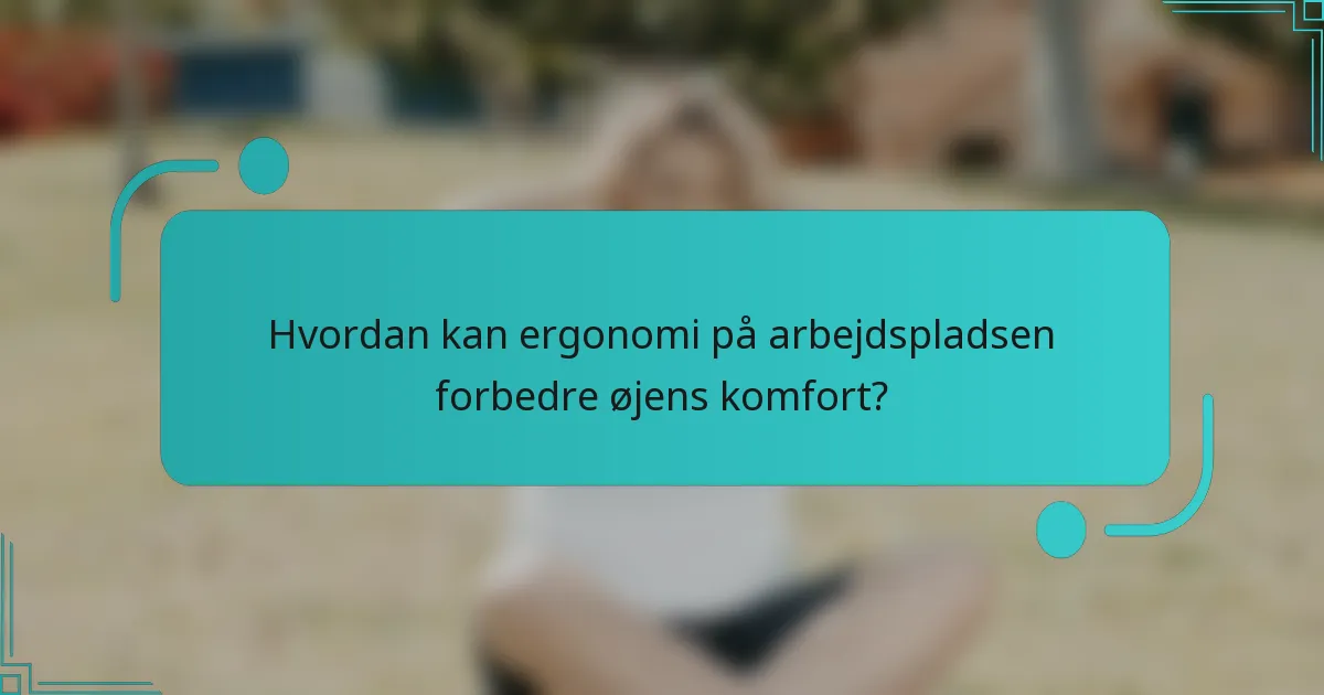 Hvordan kan ergonomi på arbejdspladsen forbedre øjens komfort?