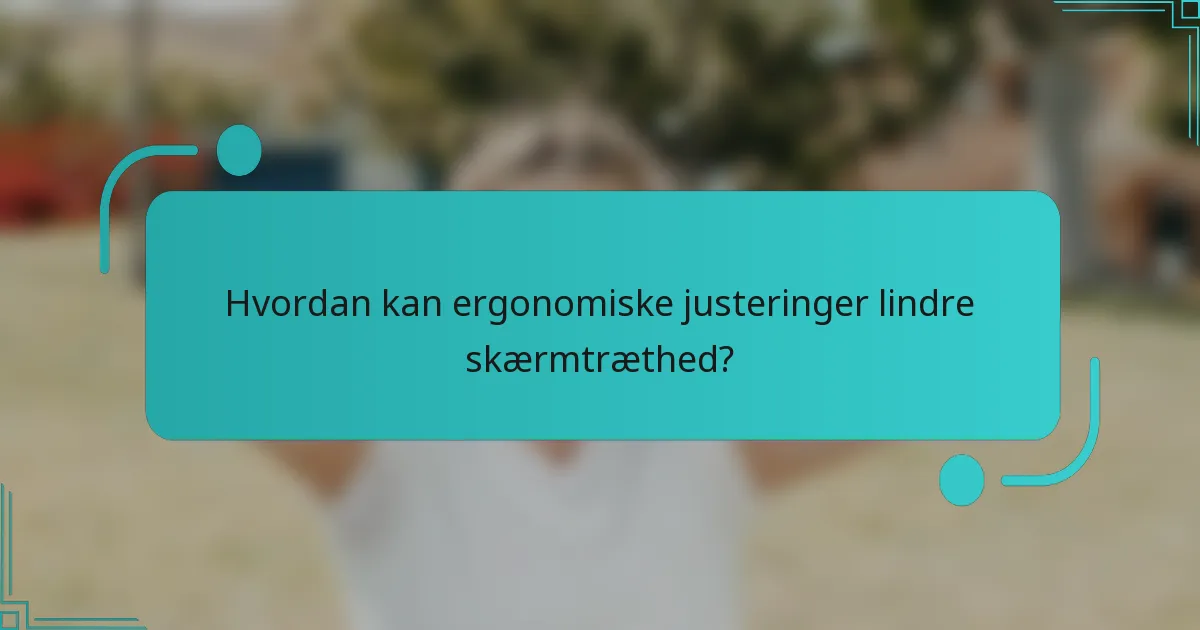 Hvordan kan ergonomiske justeringer lindre skærmtræthed?