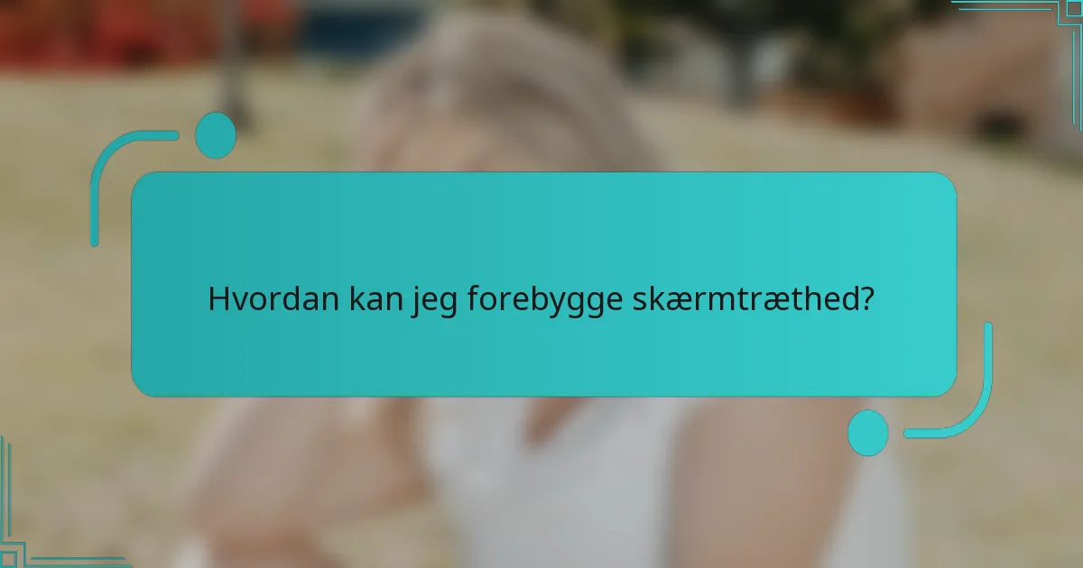 Hvordan kan jeg forebygge skærmtræthed?