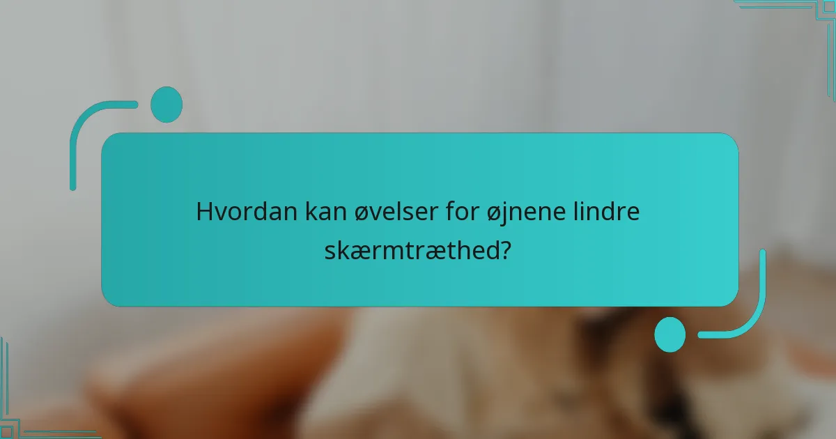 Hvordan kan øvelser for øjnene lindre skærmtræthed?