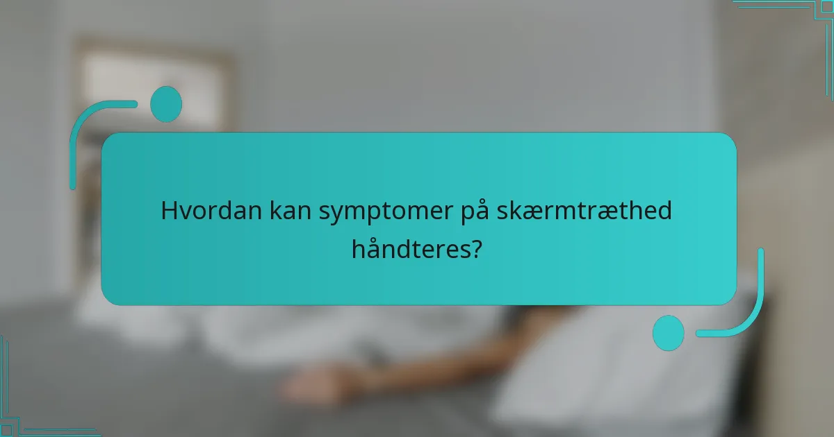 Hvordan kan symptomer på skærmtræthed håndteres?