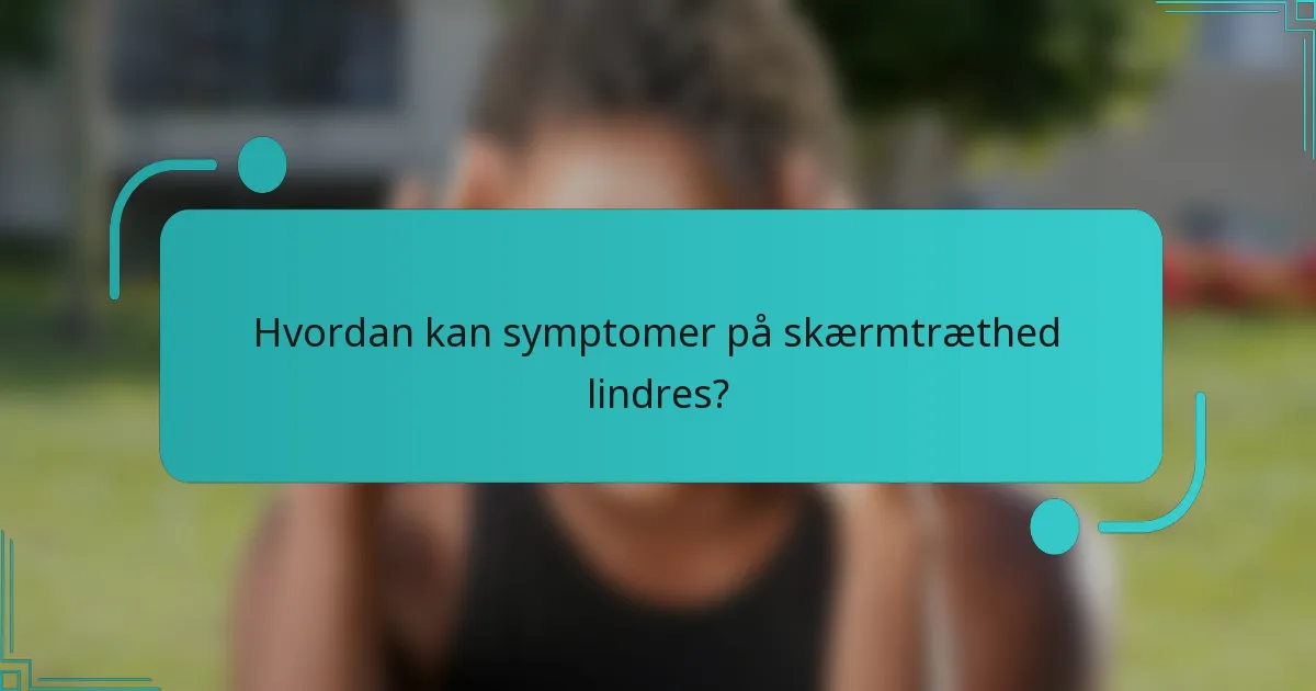 Hvordan kan symptomer på skærmtræthed lindres?