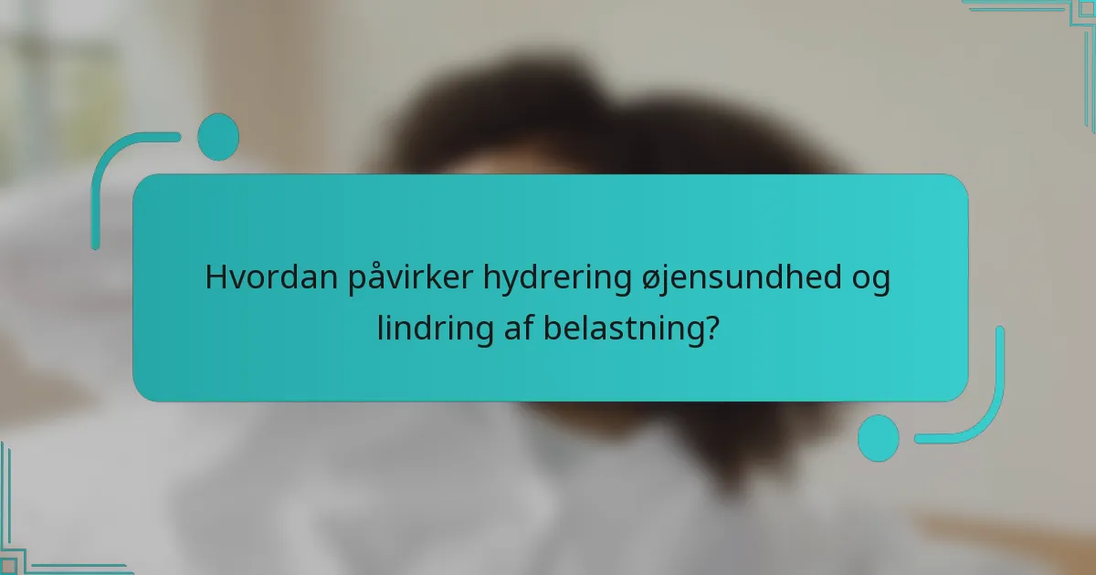Hvordan påvirker hydrering øjensundhed og lindring af belastning?