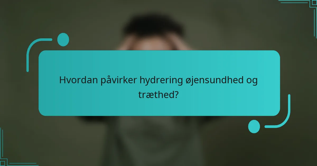Hvordan påvirker hydrering øjensundhed og træthed?
