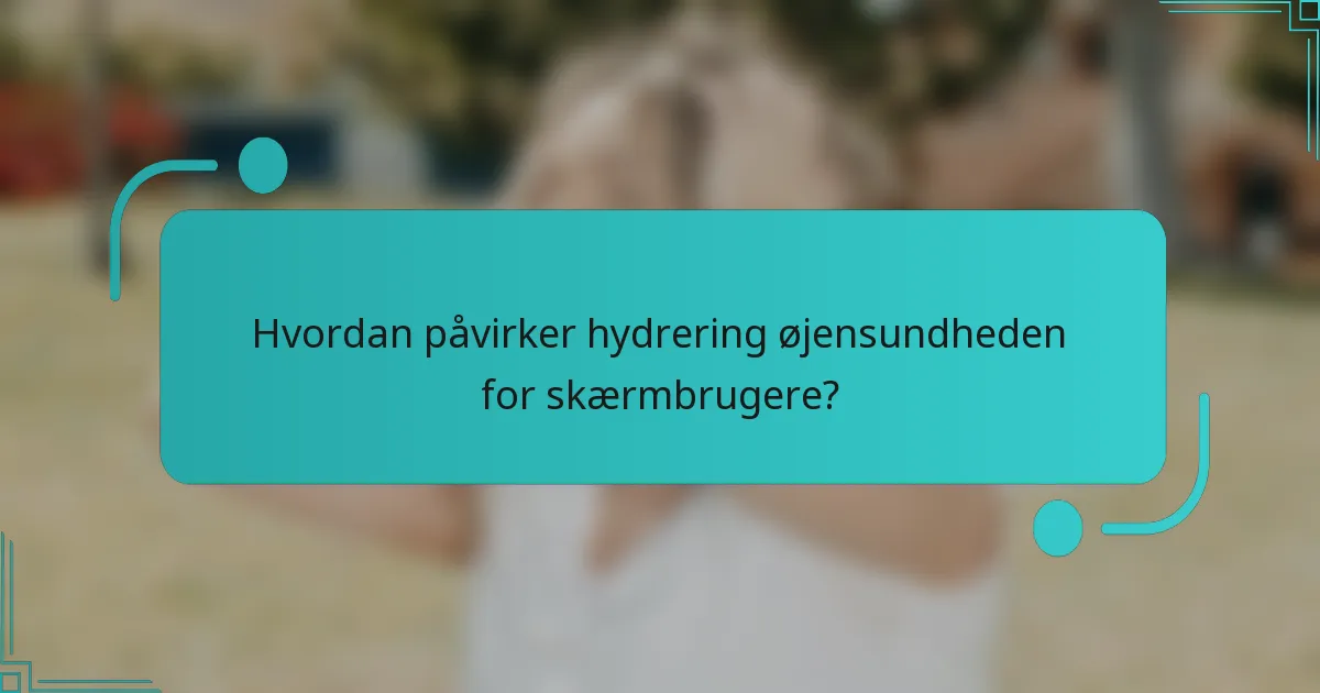 Hvordan påvirker hydrering øjensundheden for skærmbrugere?