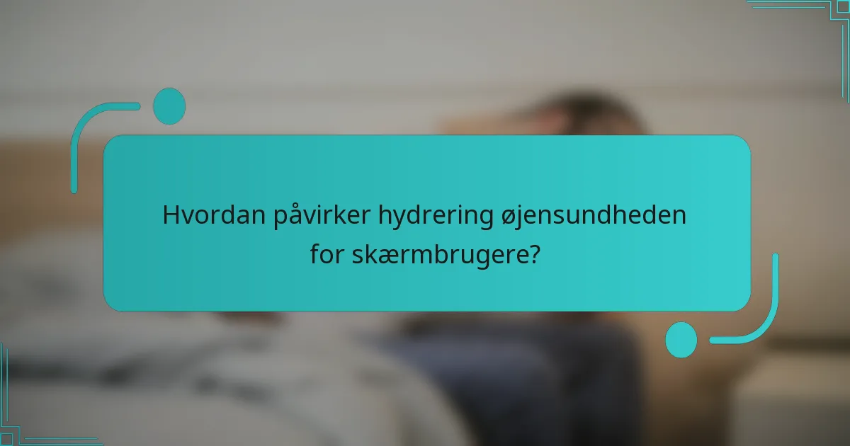 Hvordan påvirker hydrering øjensundheden for skærmbrugere?