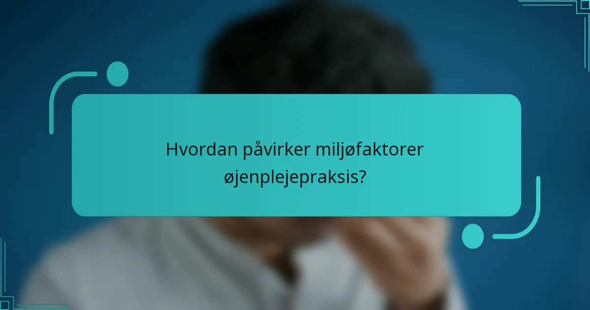 Hvordan påvirker miljøfaktorer øjenplejepraksis?