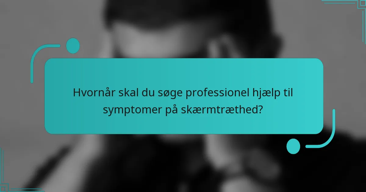 Hvornår skal du søge professionel hjælp til symptomer på skærmtræthed?