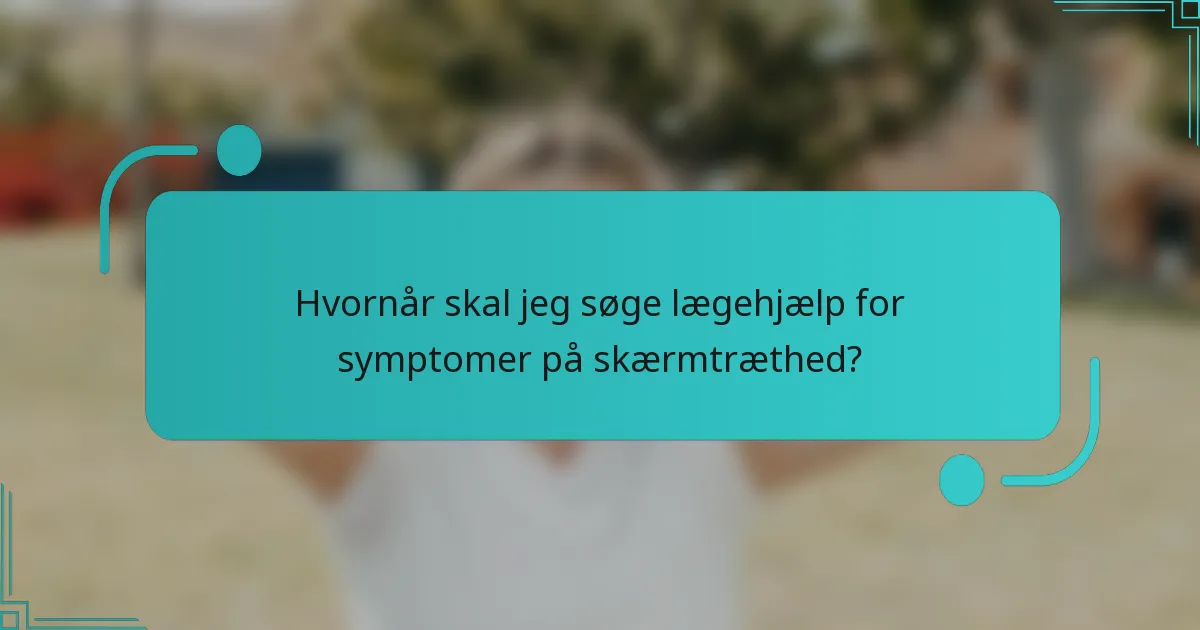 Hvornår skal jeg søge lægehjælp for symptomer på skærmtræthed?
