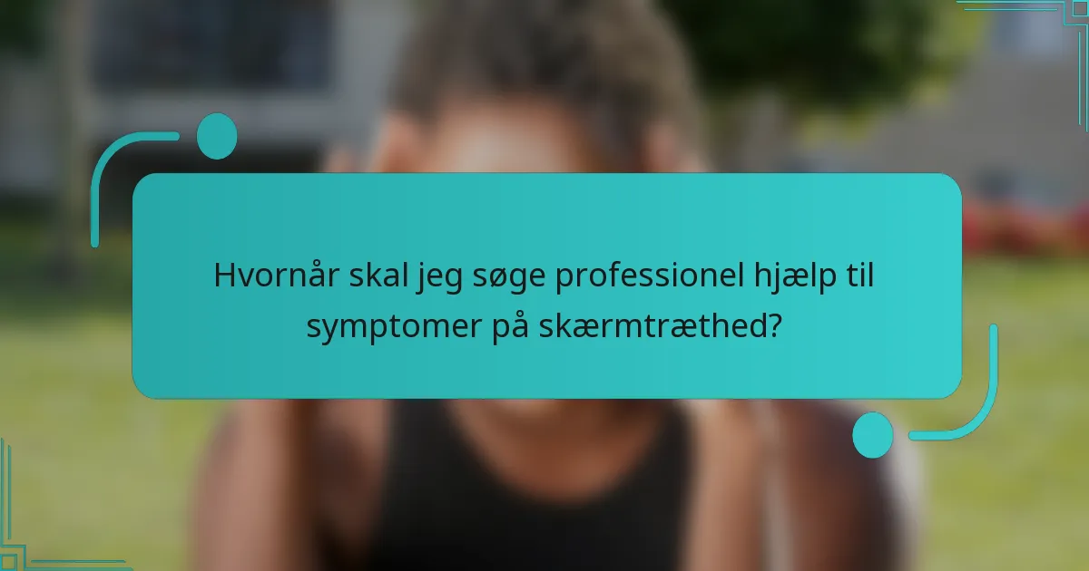 Hvornår skal jeg søge professionel hjælp til symptomer på skærmtræthed?