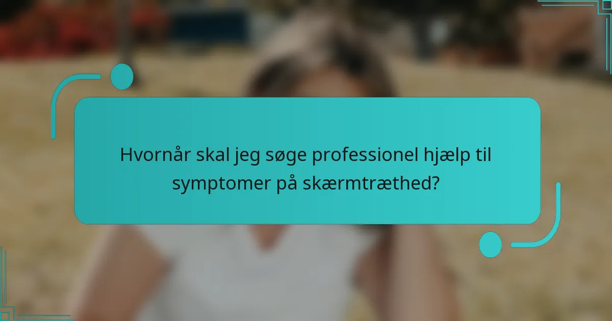 Hvornår skal jeg søge professionel hjælp til symptomer på skærmtræthed?